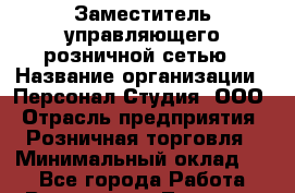 Заместитель управляющего розничной сетью › Название организации ­ Персонал Студия, ООО › Отрасль предприятия ­ Розничная торговля › Минимальный оклад ­ 1 - Все города Работа » Вакансии   . Тверская обл.,Нелидово г.